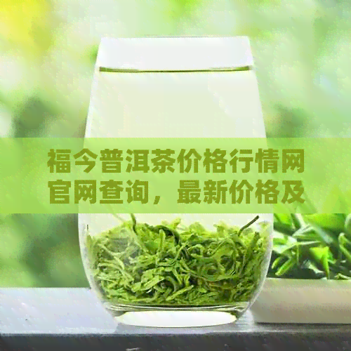 福今普洱茶价格行情网官网查询，最新价格及系统信息一站式获取。