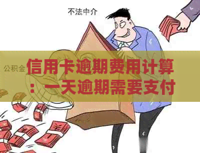 信用卡逾期费用计算：一天逾期需要支付多少滞纳金和利息？