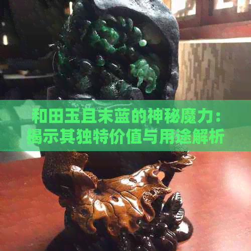 和田玉且末蓝的神秘魔力：揭示其独特价值与用途解析