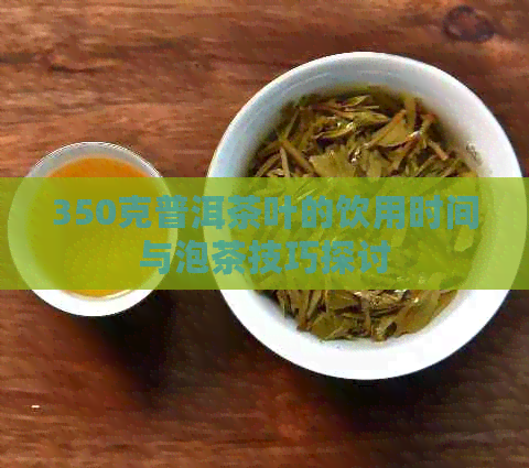 350克普洱茶叶的饮用时间与泡茶技巧探讨