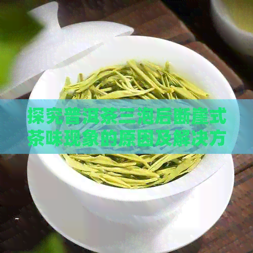 探究普洱茶三泡后断崖式茶味现象的原因及解决方法