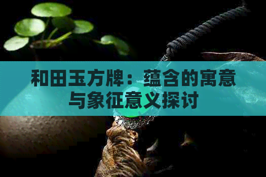 和田玉方牌：蕴含的寓意与象征意义探讨