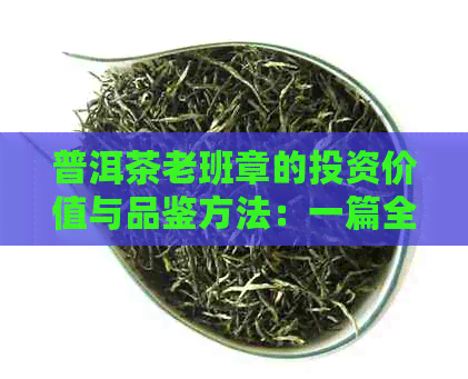 普洱茶老班章的投资价值与品鉴方法：一篇全面指南