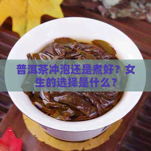 普洱茶冲泡还是煮好？女生的选择是什么？