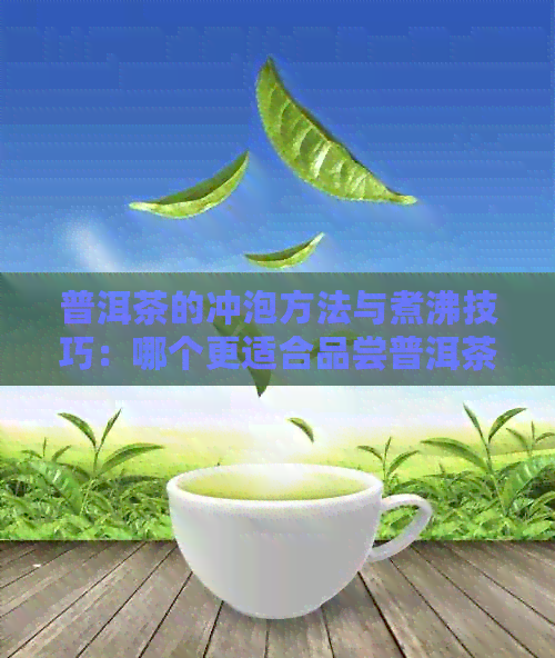 普洱茶的冲泡方法与煮沸技巧：哪个更适合品尝普洱茶的醇厚口感？