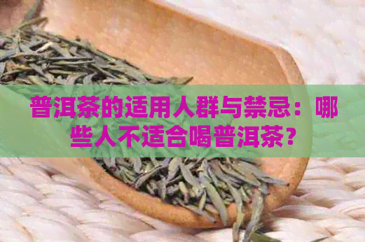 普洱茶的适用人群与禁忌：哪些人不适合喝普洱茶？