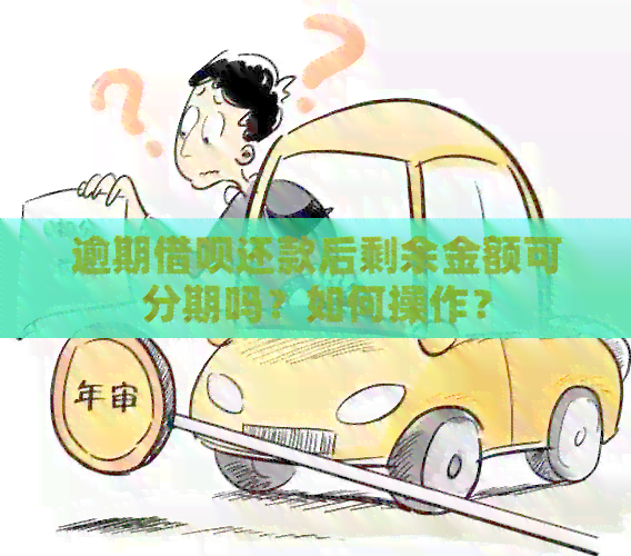 逾期借呗还款后剩余金额可分期吗？如何操作？