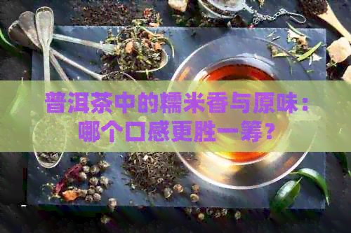 普洱茶中的糯米香与原味：哪个口感更胜一筹？