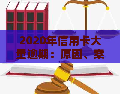 2020年信用卡大量逾期：原因、案例、处理方法与影响