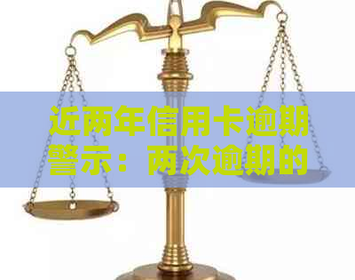 近两年信用卡逾期警示：两次逾期的潜在影响及应对策略