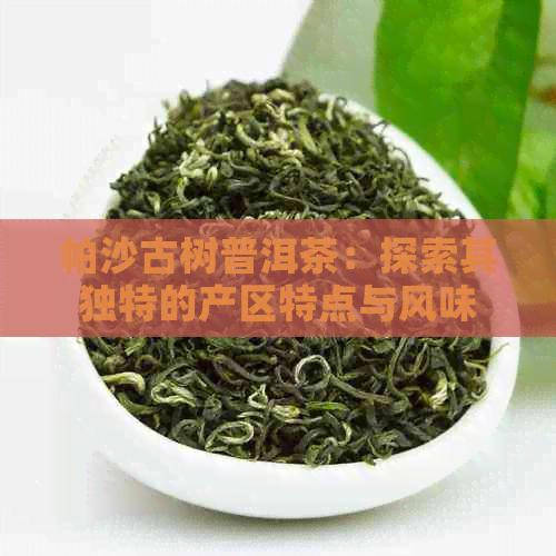 帕沙古树普洱茶：探索其独特的产区特点与风味