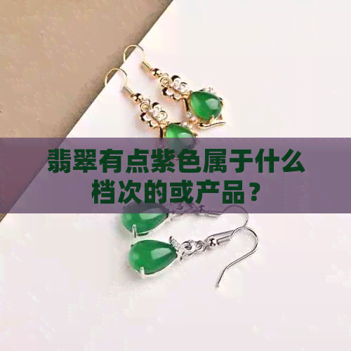 翡翠有点紫色属于什么档次的或产品？