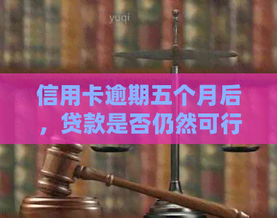 信用卡逾期五个月后，贷款是否仍然可行？