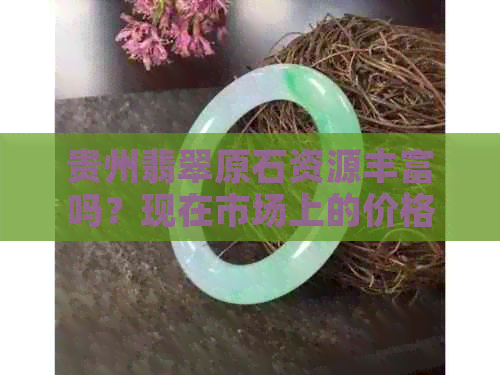 贵州翡翠原石资源丰富吗？现在市场上的价格如何？购买时需要注意哪些事项？