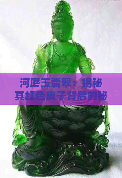 河磨玉翡翠：揭秘其红色皮子背后的秘密原因