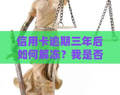 信用卡逾期三年后如何解冻？我是否还清款项？了解详细步骤和可能性