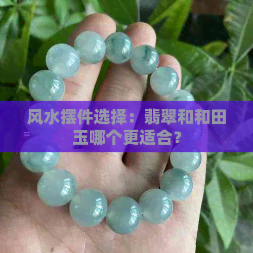 风水摆件选择：翡翠和和田玉哪个更适合？