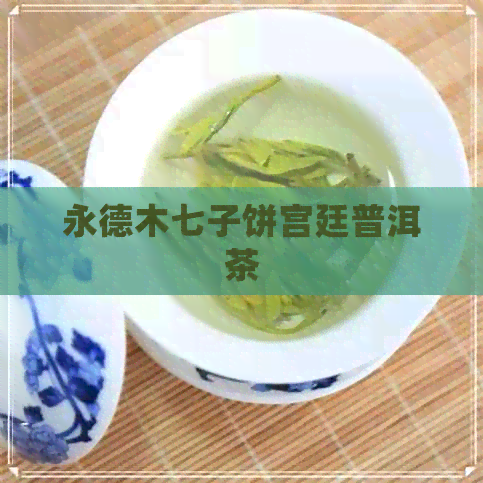 永德木七子饼宫廷普洱茶