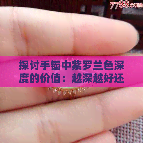 探讨手镯中紫罗兰色深度的价值：越深越好还是越浅越好？