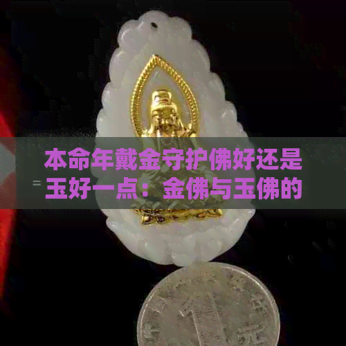 本命年戴金守护佛好还是玉好一点：金佛与玉佛的选择比较