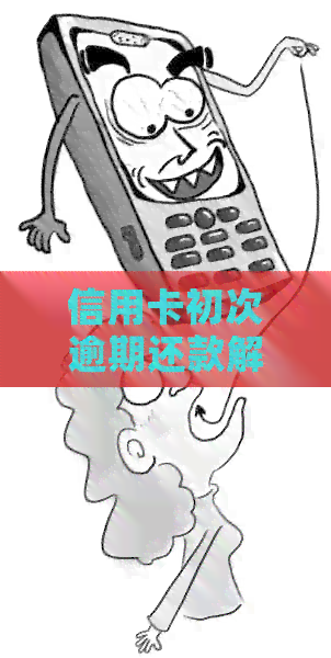 信用卡初次逾期还款解决策略：如何应对首次扣款问题