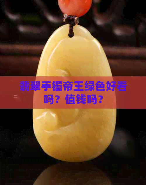 翡翠手镯帝王绿色好看吗？值钱吗？