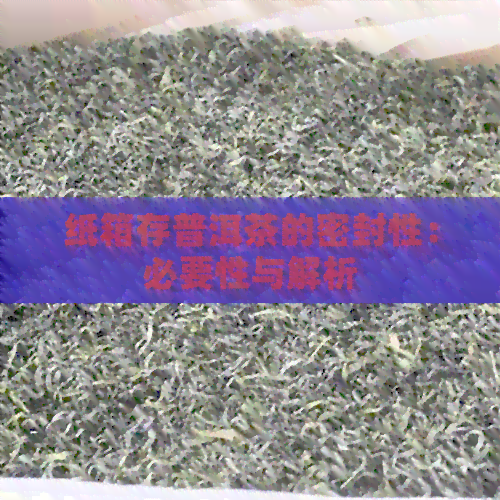 纸箱存普洱茶的密封性：必要性与解析