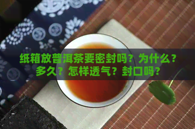 纸箱放普洱茶要密封吗？为什么？多久？怎样透气？封口吗？