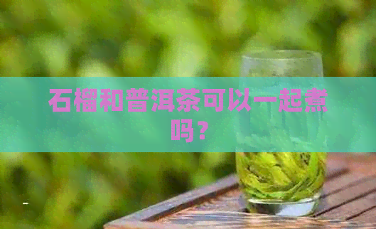 石榴和普洱茶可以一起煮吗？