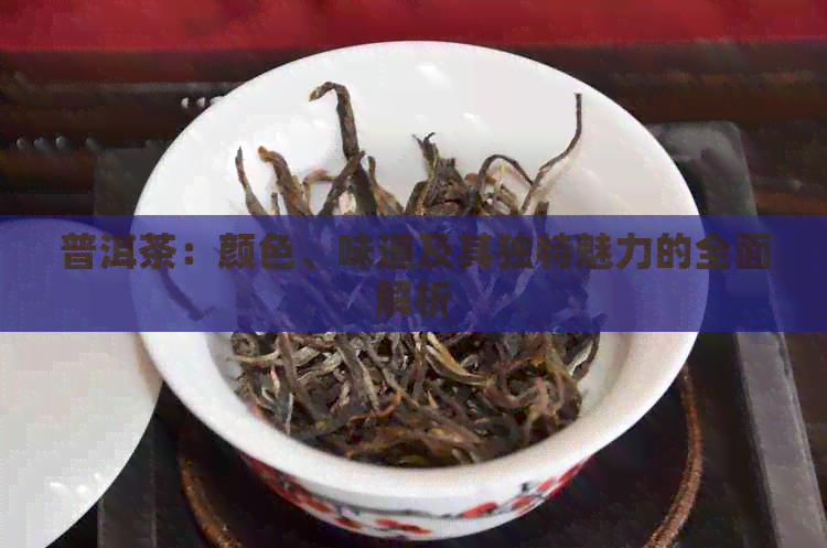 普洱茶：颜色、味道及其独特魅力的全面解析