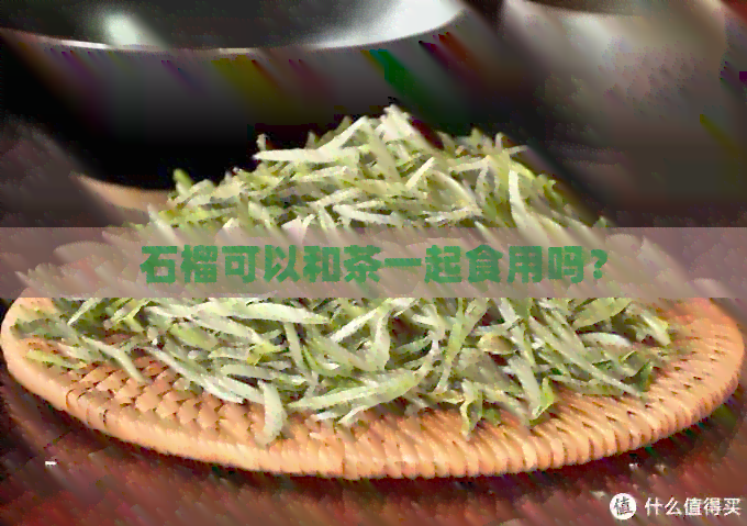 石榴可以和茶一起食用吗？