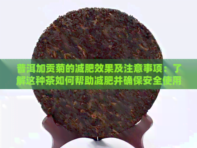 普洱加贡菊的减肥效果及注意事项：了解这种茶如何帮助减肥并确保安全使用