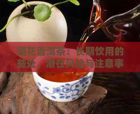 菊花普洱茶：长期饮用的益处、潜在风险与注意事项