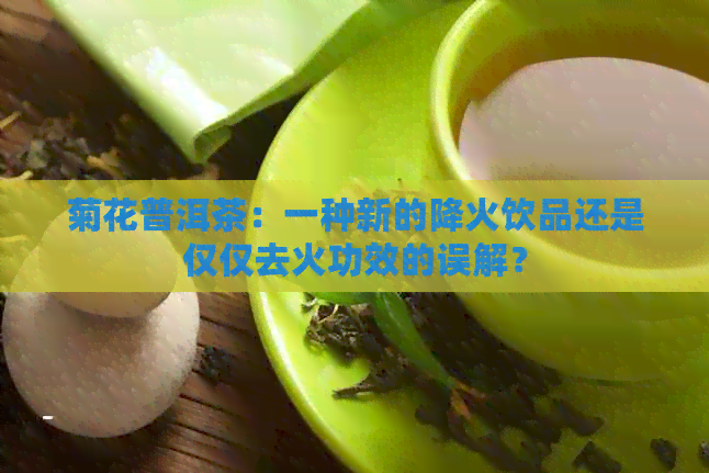 菊花普洱茶：一种新的降火饮品还是仅仅去火功效的误解？