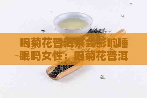 喝菊花普洱茶会影响睡眠吗女性：喝菊花普洱茶是否会影响女性的睡眠质量？