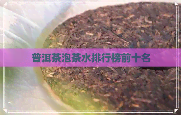 普洱茶泡茶水排行榜前十名