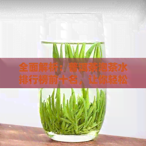 全面解析：普洱茶泡茶水排行榜前十名，让你轻松选择最适合的茶叶！