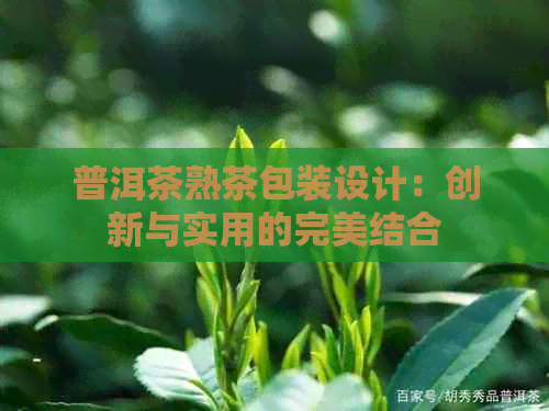 普洱茶熟茶包装设计：创新与实用的完美结合