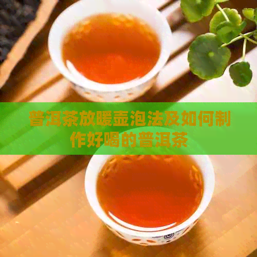 普洱茶放暖壶泡法及如何制作好喝的普洱茶