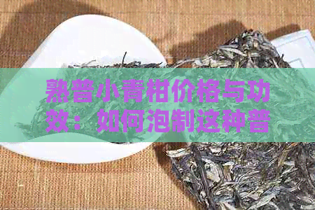 熟普小青柑价格与功效：如何泡制这种普洱茶？