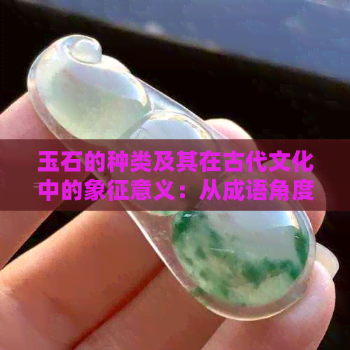 玉石的种类及其在古代文化中的象征意义：从成语角度探索