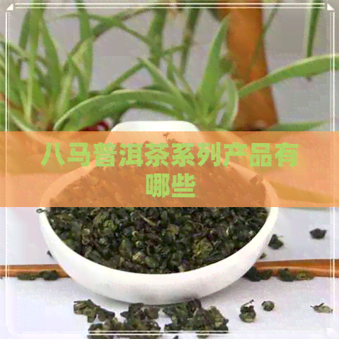 八马普洱茶系列产品有哪些