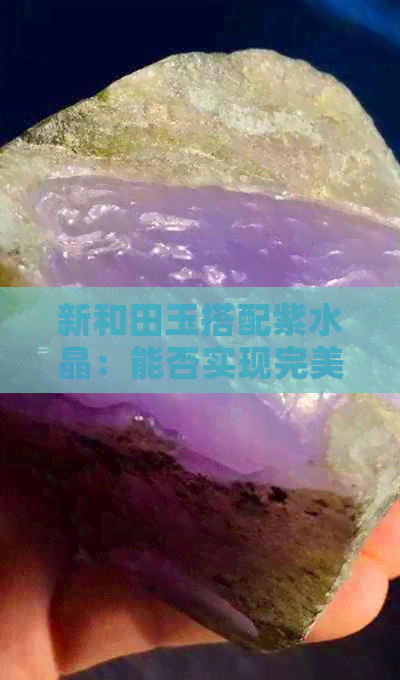 新和田玉搭配紫水晶：能否实现完美融合？