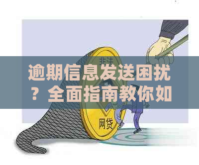 逾期信息发送困扰？全面指南教你如何应对并解决这些问题！