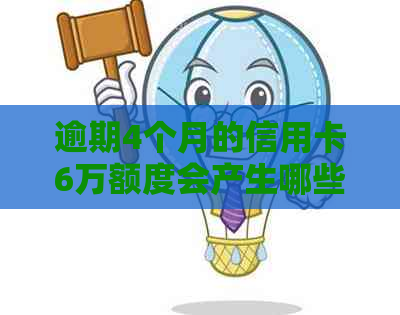 逾期4个月的信用卡6万额度会产生哪些后果？如何解决信用卡逾期问题？