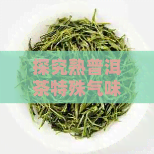 探究熟普洱茶特殊气味的成因与解决方法