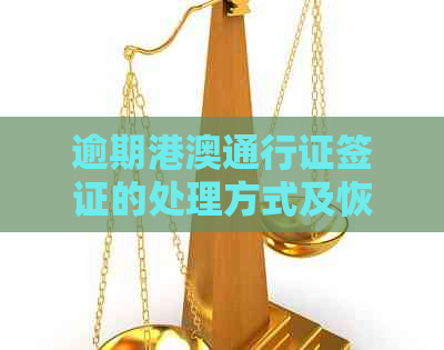 逾期港澳通行证签证的处理方式及恢复办理步骤，全面解答用户疑问