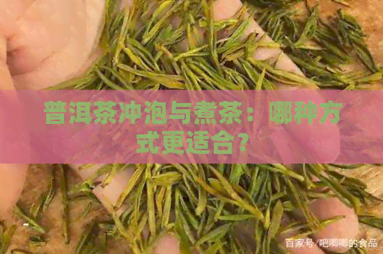 普洱茶冲泡与煮茶：哪种方式更适合？