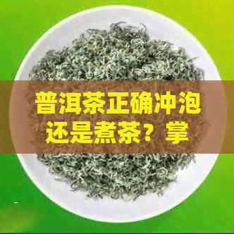 普洱茶正确冲泡还是煮茶？掌握正确方法和时间，让你品尝到口感。