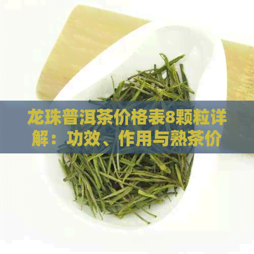 龙珠普洱茶价格表8颗粒详解：功效、作用与熟茶价格